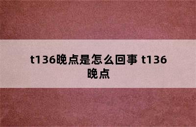 t136晚点是怎么回事 t136晚点